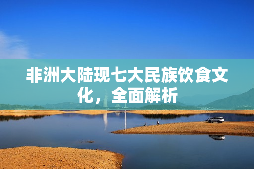 非洲大陆现七大民族饮食文化，全面解析