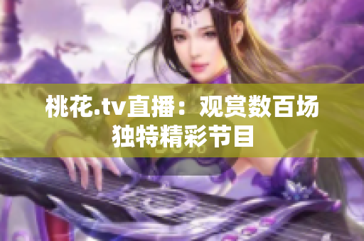桃花.tv直播：观赏数百场独特精彩节目