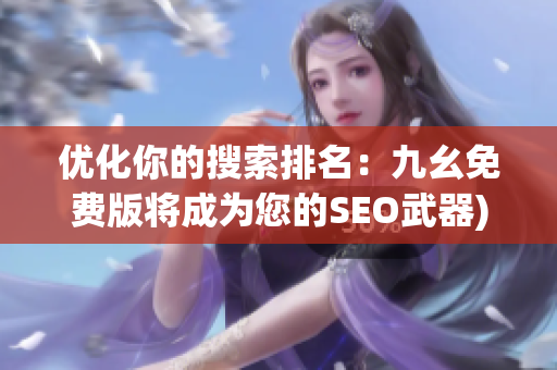 优化你的搜索排名：九幺免费版将成为您的SEO武器)