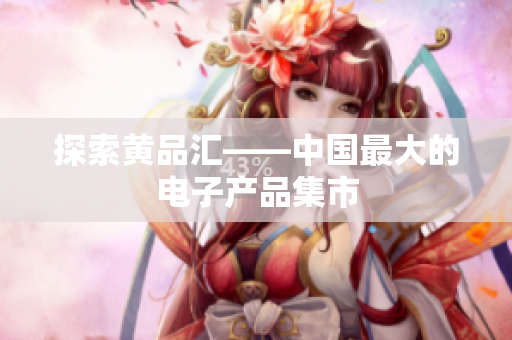 探索黄品汇——中国最大的电子产品集市