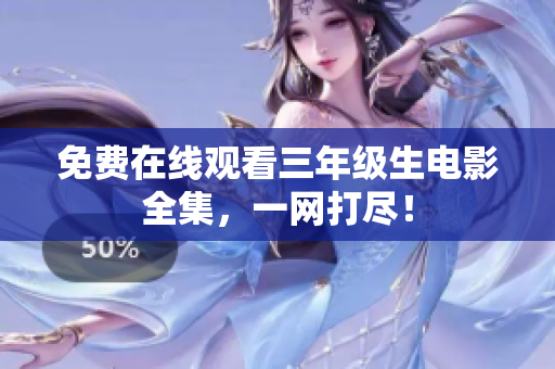 免费在线观看三年级生电影全集，一网打尽！