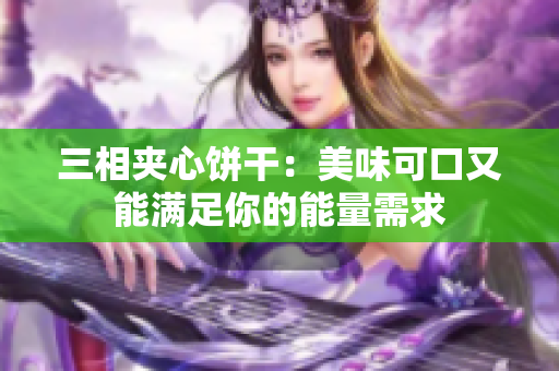 三相夹心饼干：美味可口又能满足你的能量需求