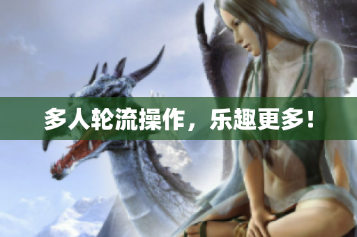 多人轮流操作，乐趣更多！
