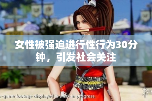 女性被强迫进行性行为30分钟，引发社会关注
