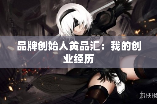品牌创始人黄品汇：我的创业经历