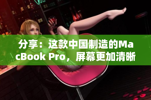 分享：这款中国制造的MacBook Pro，屏幕更加清晰