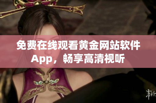 免费在线观看黄金网站软件App，畅享高清视听