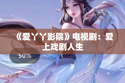 《爱丫丫影院》电视剧：爱上戏剧人生