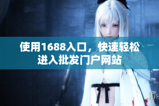 使用1688入口，快速轻松进入批发门户网站