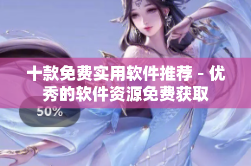 十款免费实用软件推荐 - 优秀的软件资源免费获取