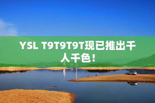 YSL T9T9T9T现已推出千人千色！