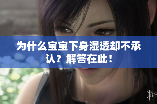 为什么宝宝下身湿透却不承认？解答在此！