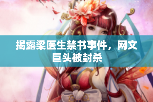 揭露梁医生禁书事件，网文巨头被封杀