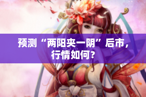 预测“两阳夹一阴”后市，行情如何？