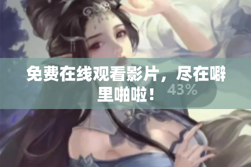 免费在线观看影片，尽在噼里啪啦！