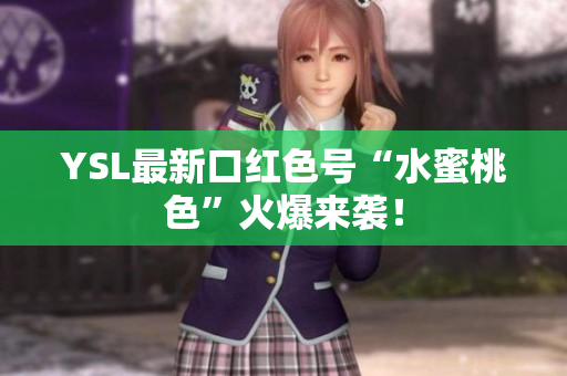 YSL最新口红色号“水蜜桃色”火爆来袭！