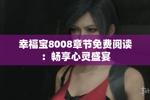 幸福宝8008章节免费阅读：畅享心灵盛宴