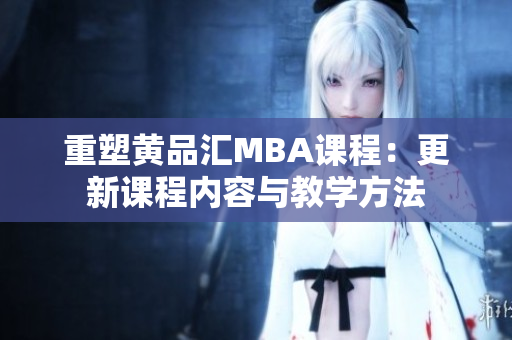 重塑黄品汇MBA课程：更新课程内容与教学方法