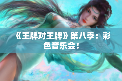 《王牌对王牌》第八季：彩色音乐会！