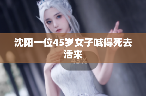 沈阳一位45岁女子喊得死去活来
