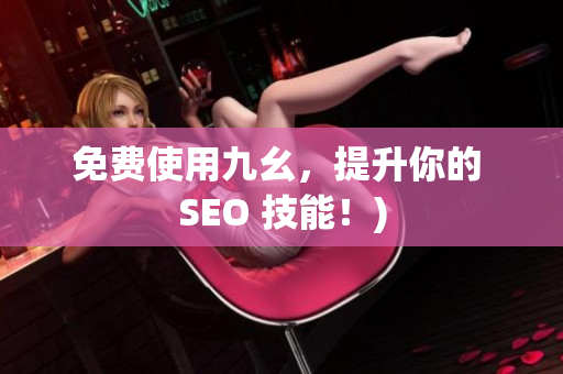 免费使用九幺，提升你的 SEO 技能！)
