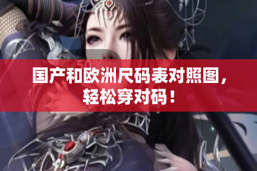 国产和欧洲尺码表对照图，轻松穿对码！