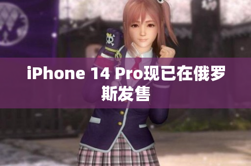 iPhone 14 Pro现已在俄罗斯发售