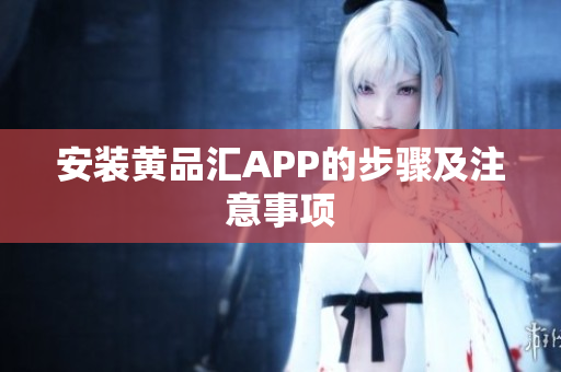 安装黄品汇APP的步骤及注意事项
