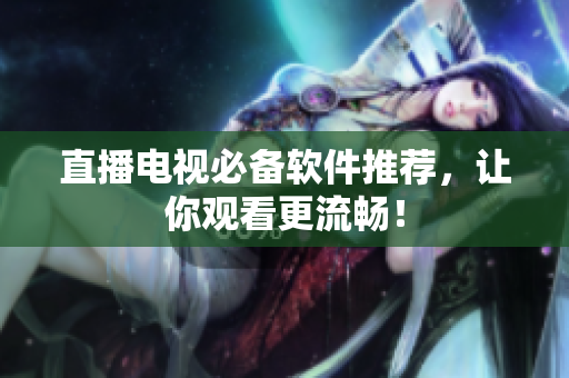 直播电视必备软件推荐，让你观看更流畅！