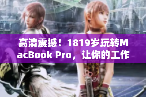高清震撼！1819岁玩转MacBook Pro，让你的工作和娱乐更加畅快！