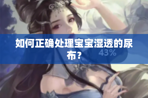 如何正确处理宝宝湿透的尿布？