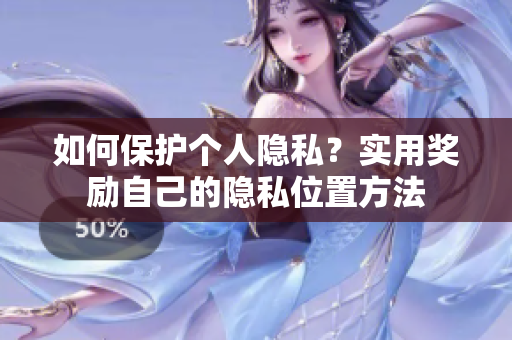 如何保护个人隐私？实用奖励自己的隐私位置方法