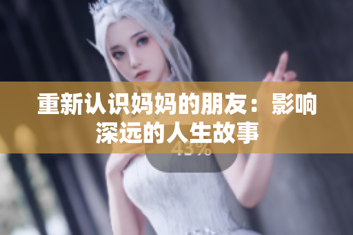 重新认识妈妈的朋友：影响深远的人生故事