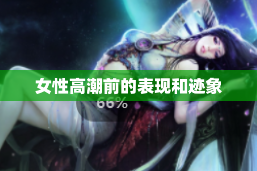 女性高潮前的表现和迹象