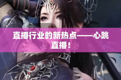 直播行业的新热点——心跳直播！