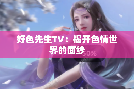 好色先生TV：揭开色情世界的面纱