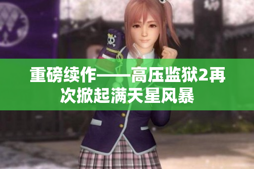 重磅续作——高压监狱2再次掀起满天星风暴