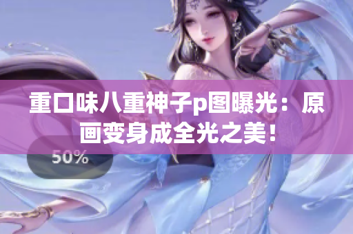重口味八重神子p图曝光：原画变身成全光之美！
