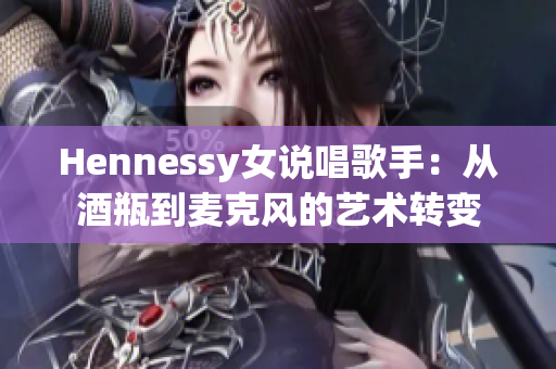 Hennessy女说唱歌手：从酒瓶到麦克风的艺术转变