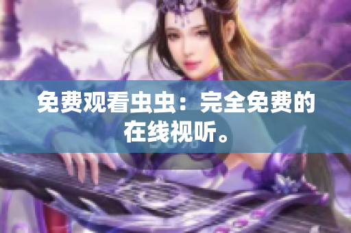 免费观看虫虫：完全免费的在线视听。