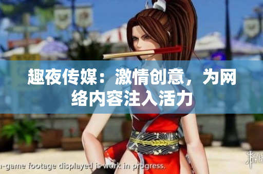 趣夜传媒：激情创意，为网络内容注入活力