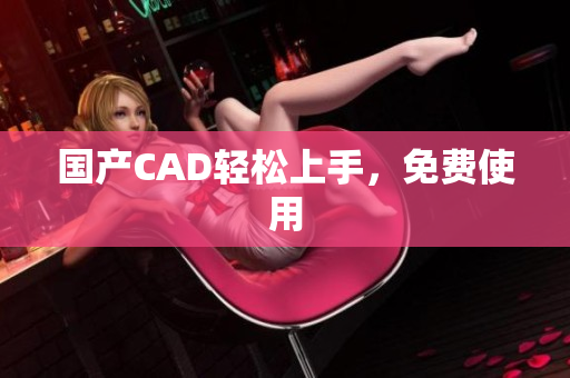国产CAD轻松上手，免费使用