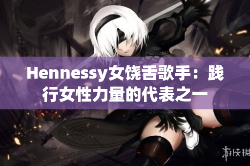 Hennessy女饶舌歌手：践行女性力量的代表之一