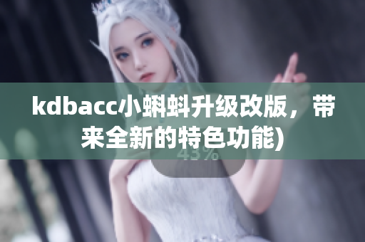 kdbacc小蝌蚪升级改版，带来全新的特色功能)