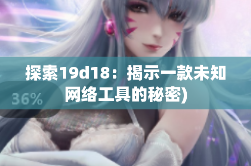 探索19d18：揭示一款未知网络工具的秘密)