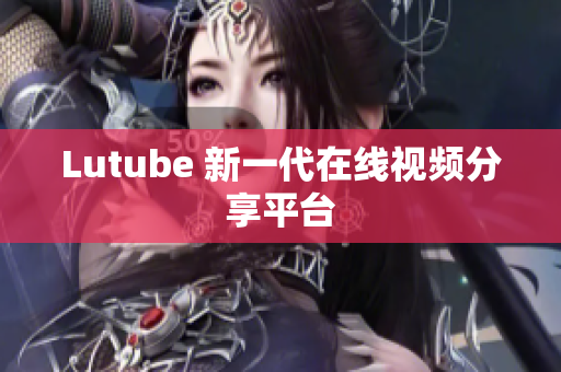 Lutube 新一代在线视频分享平台