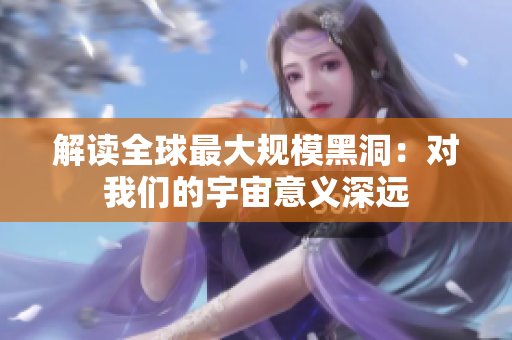 解读全球最大规模黑洞：对我们的宇宙意义深远