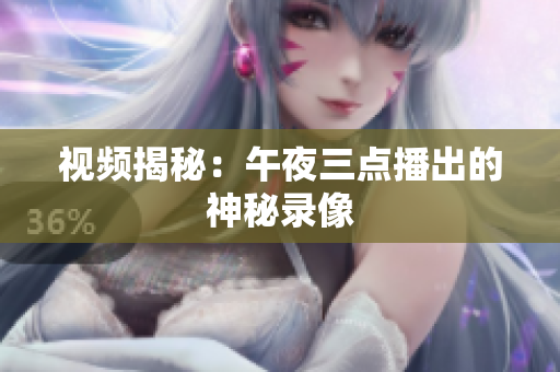 视频揭秘：午夜三点播出的神秘录像
