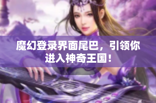 魔幻登录界面尾巴，引领你进入神奇王国！