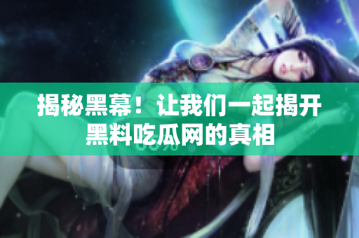 揭秘黑幕！让我们一起揭开黑料吃瓜网的真相